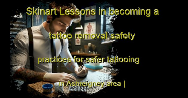 Skinart Lessons in becoming a tattoo removal safety practices for safer tattooing in Ashreigney area | RemovalTraining | RemovalClasses | SkinartTraining-United Kingdom